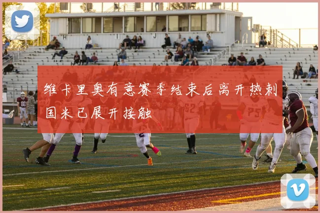 维卡里奥有意赛季结束后离开热刺国米已展开接触