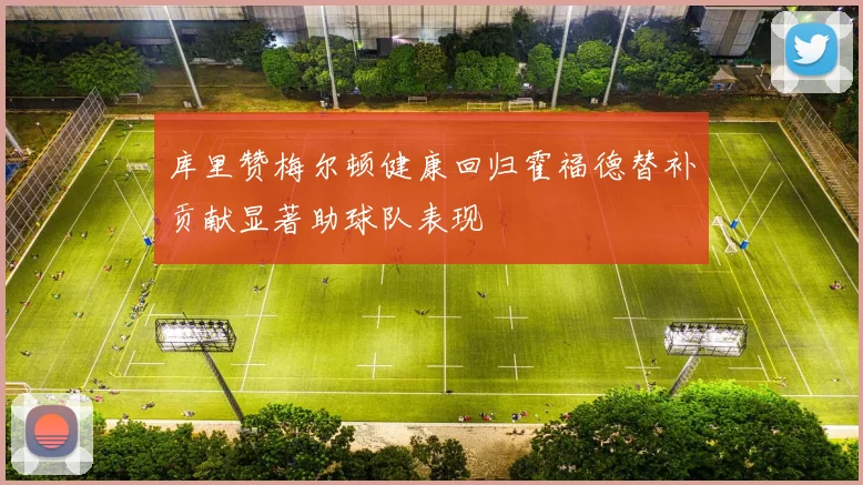 库里赞梅尔顿健康回归霍福德替补贡献显著助球队表现