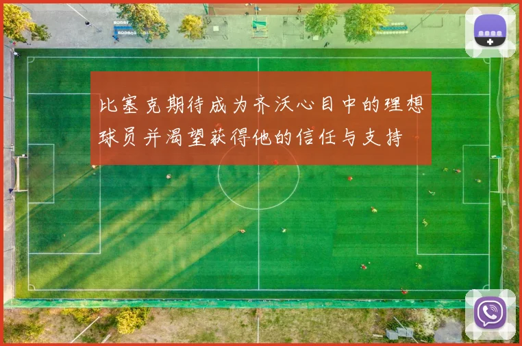 比塞克期待成为齐沃心目中的理想球员并渴望获得他的信任与支持