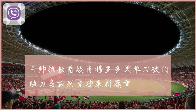 卡帅执教首战肖穆罗多夫单刀破门助力乌兹别克迎来新篇章