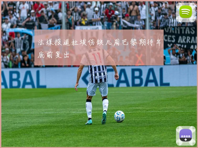 法媒报道杜埃伤缺几周巴黎期待年底前复出