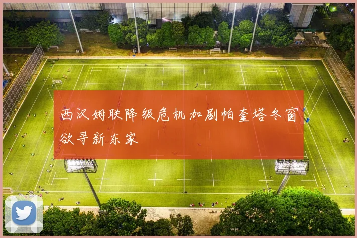 西汉姆联降级危机加剧帕奎塔冬窗欲寻新东家
