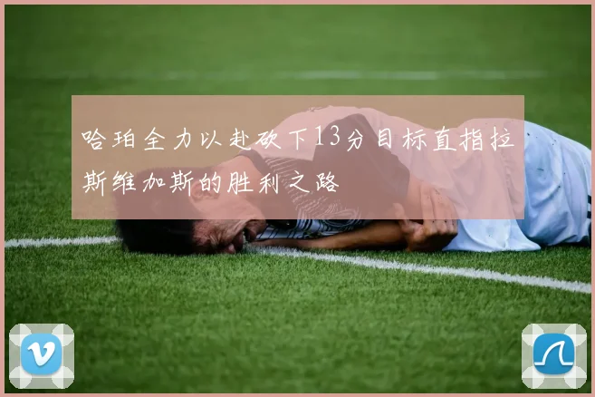 哈珀全力以赴砍下13分目标直指拉斯维加斯的胜利之路