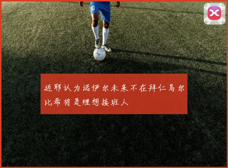 迈耶认为诺伊尔未来不在拜仁乌尔比希将是理想接班人