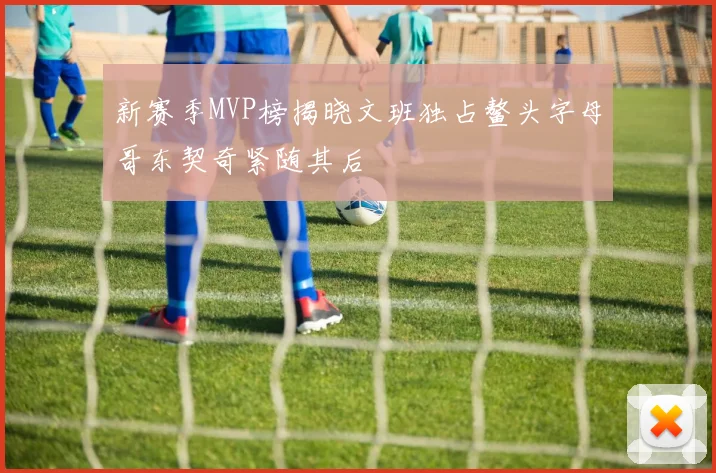 新赛季MVP榜揭晓文班独占鳌头字母哥东契奇紧随其后