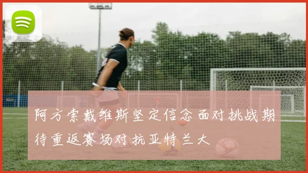 阿方索戴维斯坚定信念面对挑战期待重返赛场对抗亚特兰大