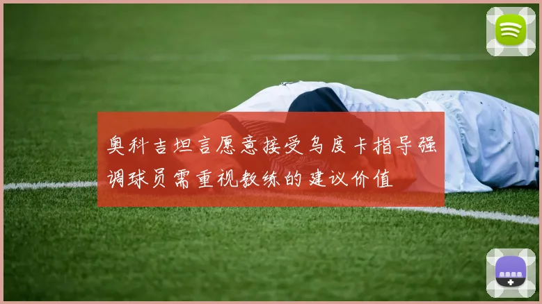 奥科吉坦言愿意接受乌度卡指导强调球员需重视教练的建议价值
