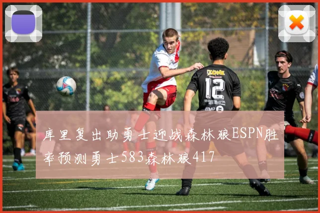 库里复出助勇士迎战森林狼ESPN胜率预测勇士583森林狼417