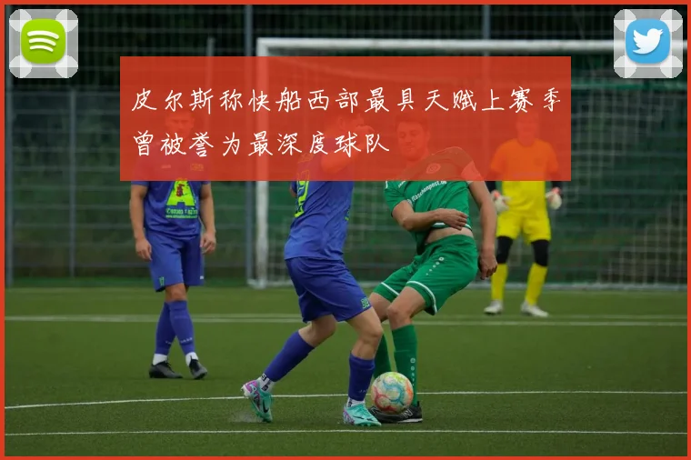 皮尔斯称快船西部最具天赋上赛季曾被誉为最深度球队