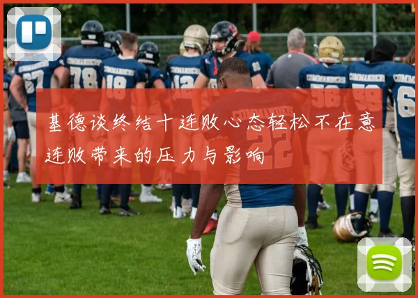 基德谈终结十连败心态轻松不在意连败带来的压力与影响