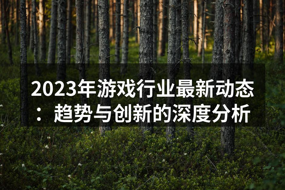 2023年游戏行业最新动态：趋势与创新的