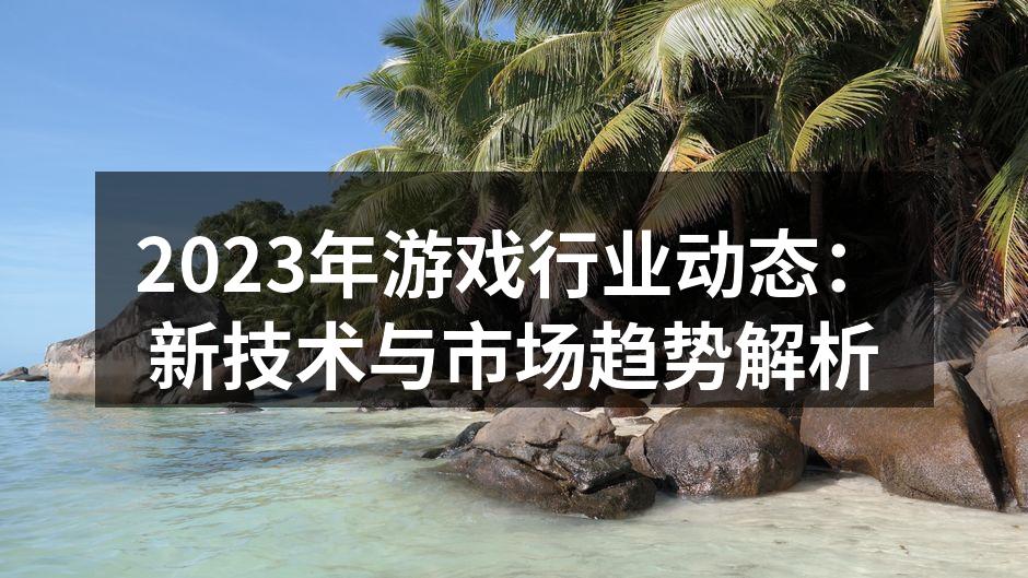 2023年游戏行业动态：新技术与市场趋势