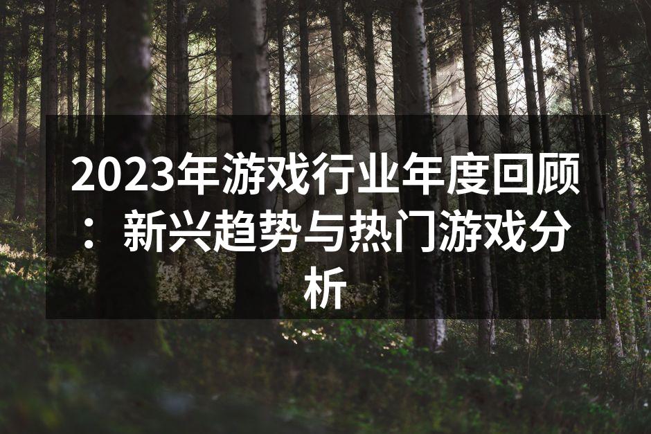 2023年游戏行业年度回顾：新兴趋势与热