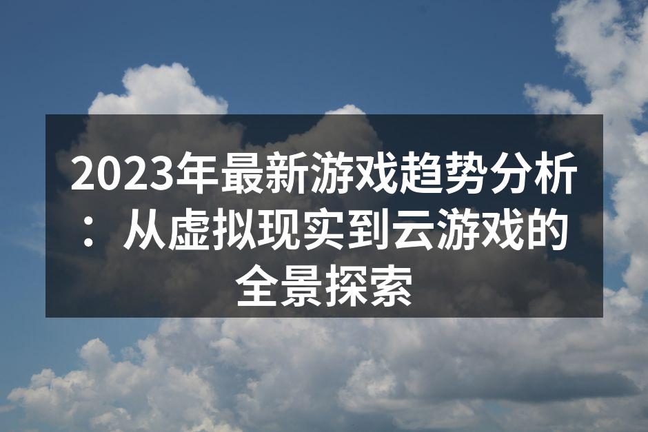 2023年最新游戏趋势分析：从虚拟现实到